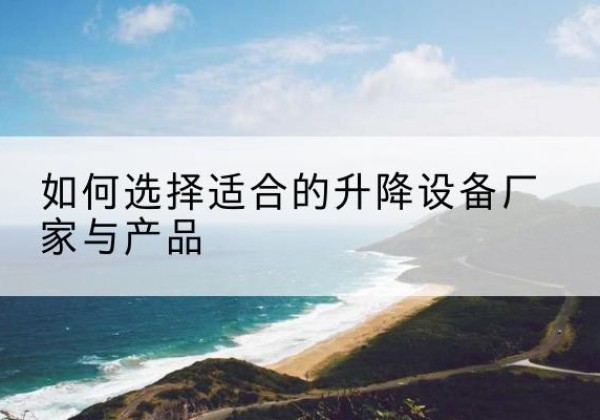 桂阳电动升降平台厂家-如何选择适合的升降设备厂家与产品